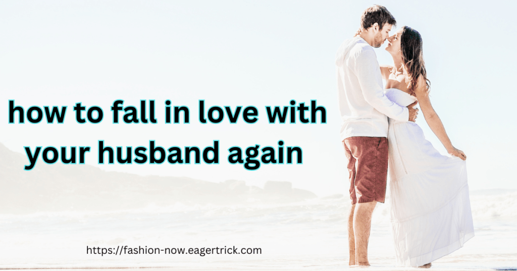 how to fall in love with your husband again